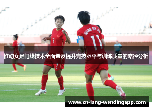 推动女足门线技术全面普及提升竞技水平与训练质量的路径分析