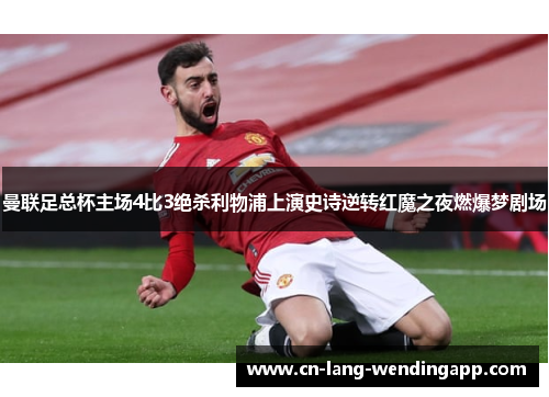 曼联足总杯主场4比3绝杀利物浦上演史诗逆转红魔之夜燃爆梦剧场 曼联足总杯主场4比3绝杀利物浦上演史诗逆转红魔之夜燃爆梦剧场