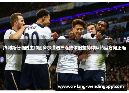 热刺新任临时主帅图多尔遭遇三连败依旧坚持球队转型方向正确