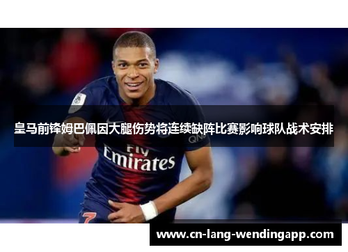 皇马前锋姆巴佩因大腿伤势将连续缺阵比赛影响球队战术安排 皇马前锋姆巴佩因大腿伤势将连续缺阵比赛影响球队战术安排