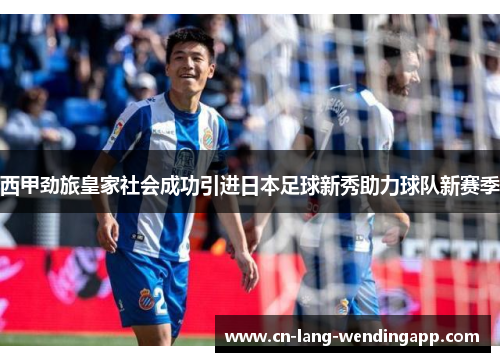 西甲劲旅皇家社会成功引进日本足球新秀助力球队新赛季