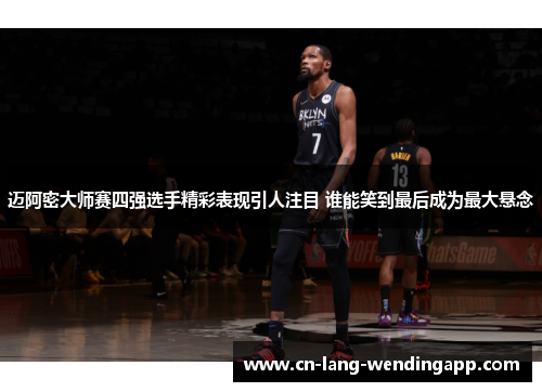 迈阿密大师赛四强选手精彩表现引人注目 谁能笑到最后成为最大悬念 迈阿密大师赛四强选手精彩表现引人注目 谁能笑到最后成为最大悬念