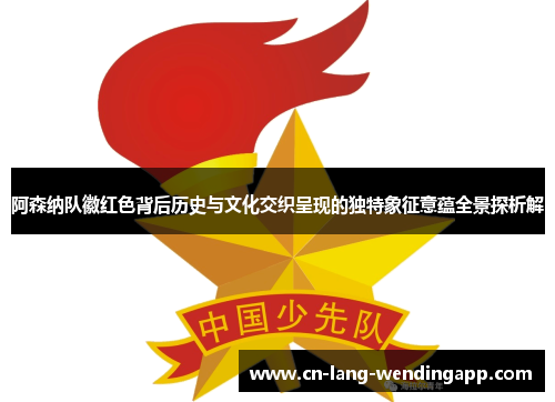 阿森纳队徽红色背后历史与文化交织呈现的独特象征意蕴全景探析解
