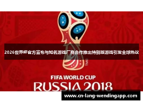 2026世界杯官方宣布与知名游戏厂商合作推出特别版游戏引发全球热议